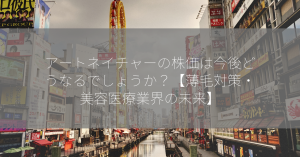 アートネイチャーの株価は今後どうなるでしょうか？【薄毛対策・美容医療業界の未来】